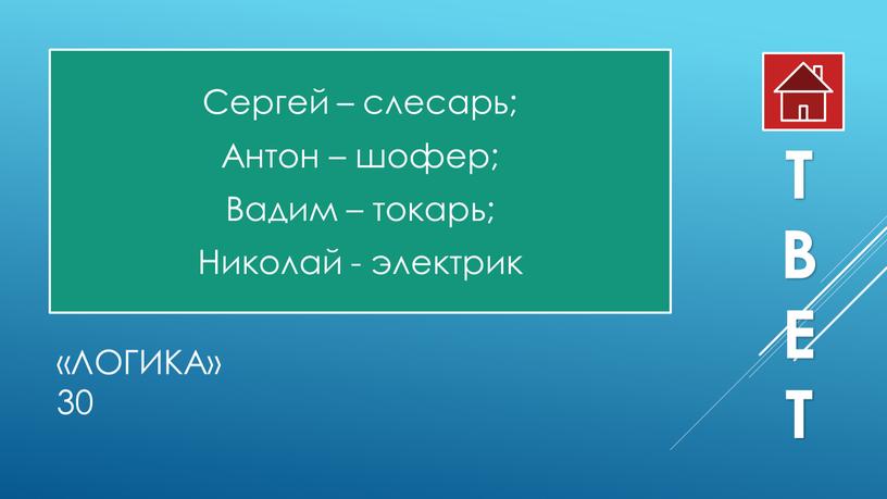 Логика» 30 Сергей – слесарь; Антон – шофер;