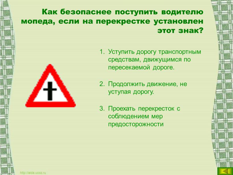 Как безопаснее поступить водителю мопеда, если на перекрестке установлен этот знак?