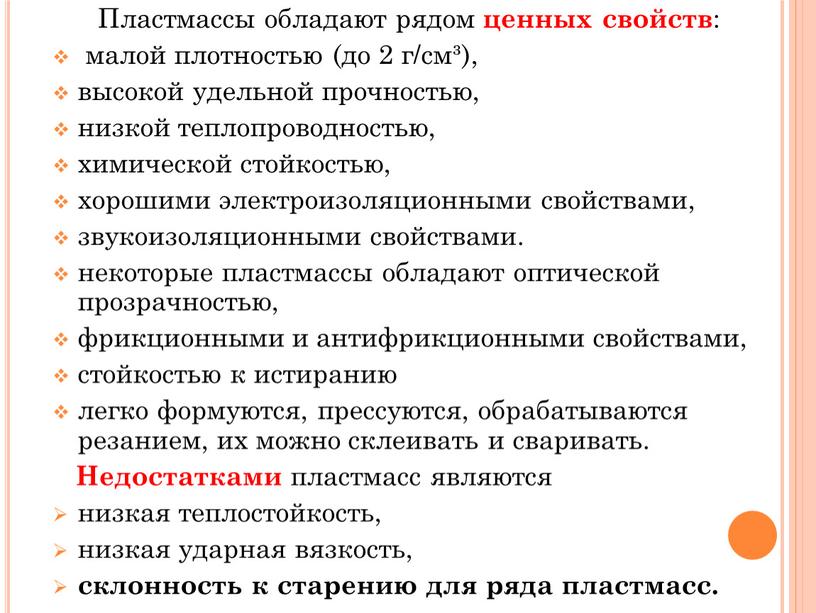 Пластмассы обладают рядом ценных свойств : малой плотностью (до 2 г/см³), высокой удельной прочностью, низкой теплопроводностью, химической стойкостью, хорошими электроизоляционными свойствами, звукоизоляционными свойствами