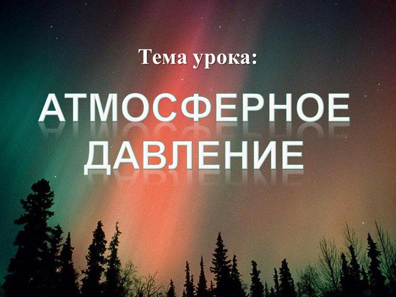 Атмосферное давление Тема урока: