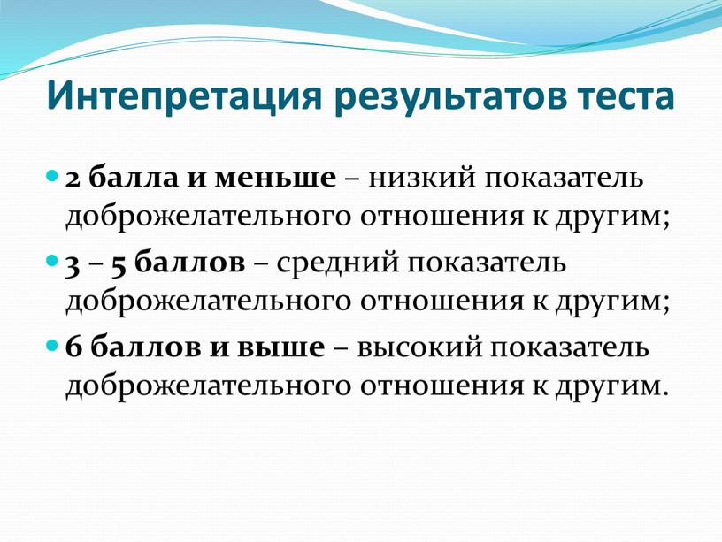 Интепретация результатов теста 2 балла и меньше – низкий показатель доброжелательного отношения к другим; 3 – 5 баллов – средний показатель доброжелательного отношения к другим;…