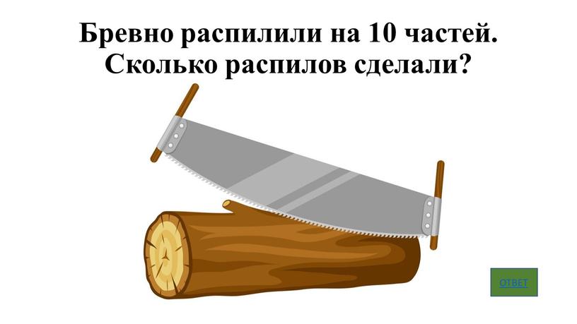 Бревно распилили на 10 частей.