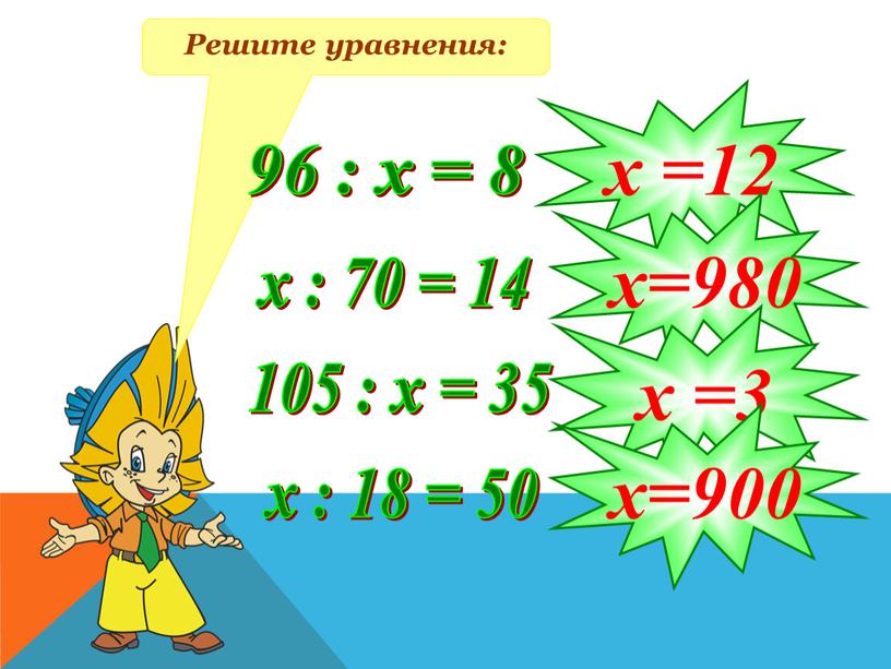 Решите уравнения: 96 : х = 8 х : 70 = 14 105 : х = 35 х : 18 = 50 х =12 х=980…