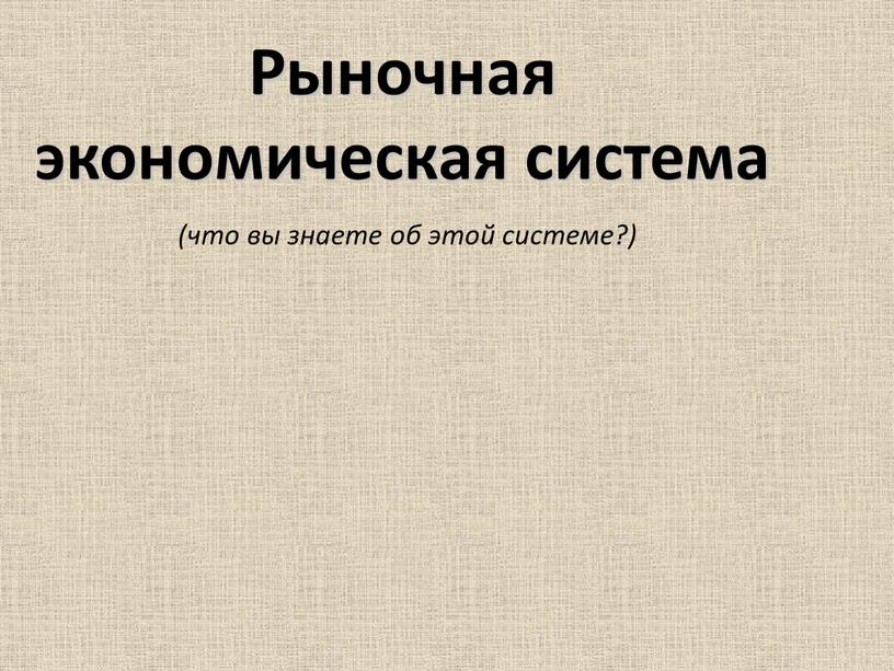 Рыночная экономическая система (что вы знаете об этой системе?)