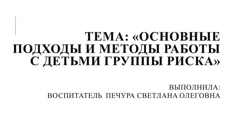 Тема: «Основные подходы и методы работы с детьми группы риска»