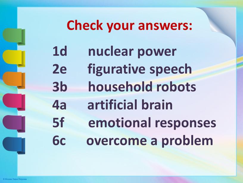 Check your answers: 1d nuclear power 2e figurative speech 3b household robots 4a artificial brain 5f emotional responses 6c overcome a problem