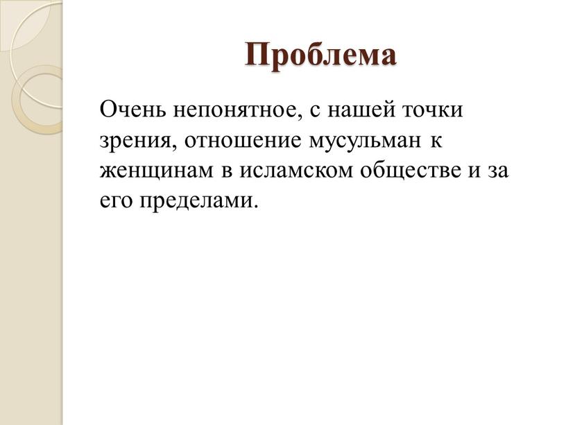 Проблема Очень непонятное, с нашей точки зрения, отношение мусульман к женщинам в исламском обществе и за его пределами