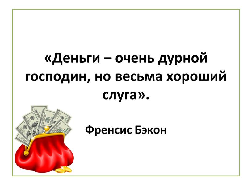 Деньги – очень дурной господин, но весьма хороший слуга»