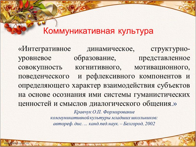 Коммуникативная культура «Интегративное динамическое, структурно-уровневое образование, представленное совокупность когнитивного, мотивационного, поведенческого и рефлексивного компонентов и определяющего характер взаимодействия субъектов на основе осознания ими системы гуманистических…