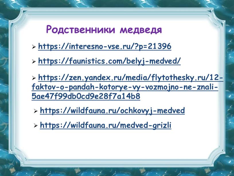 https://faunistics.com/belyj-medved/ https://interesno-vse.ru/?p=21396 https://zen.yandex.ru/media/flytothesky.ru/12-faktov-o-pandah-kotorye-vy-vozmojno-ne-znali-5ae47f99db0cd9e28f7a14b8 https://wildfauna.ru/ochkovyj-medved https://wildfauna.ru/medved-grizli Родственники медведя