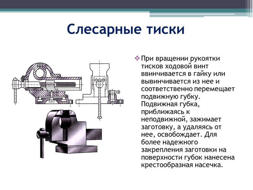 Слесарные тиски При вращении рукоятки тисков ходовой винт ввинчивается в гайку или вывинчивается из нее и соответственно перемещает подвижную губку