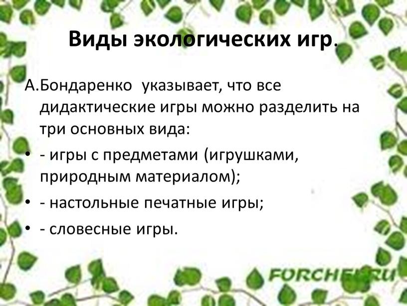 Виды экологических игр . А.Бондаренко указывает, что все дидактические игры можно разделить на три основных вида: - игры с предметами (игрушками, природным материалом); - настольные…