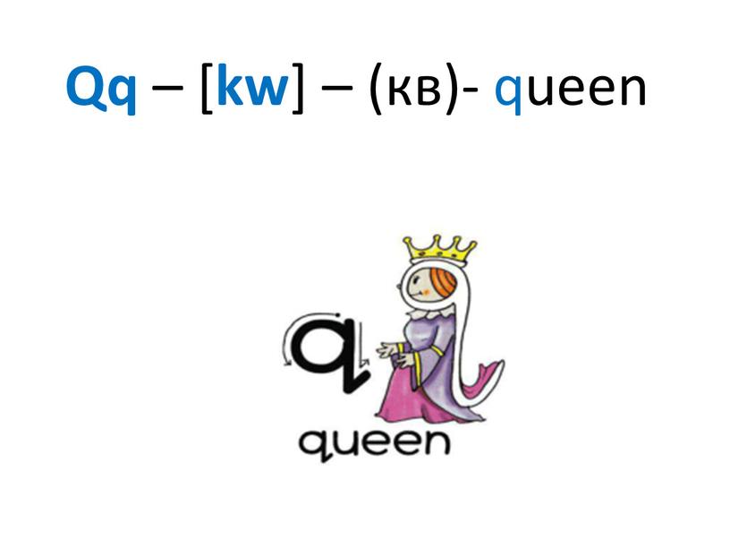 Qq – [ kw ] – (кв)- queen