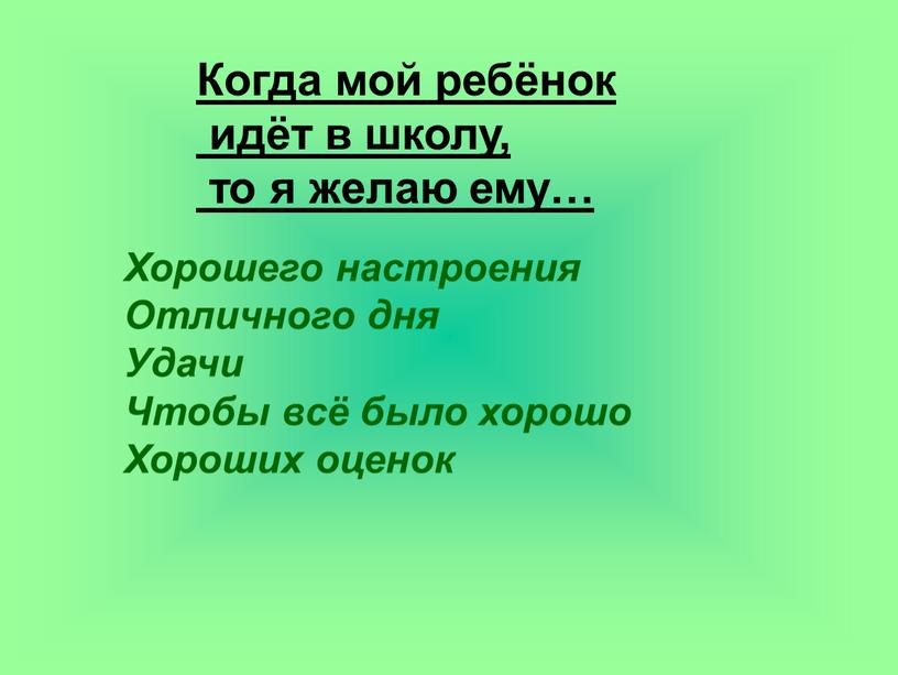 Когда мой ребёнок идёт в школу, то я желаю ему…