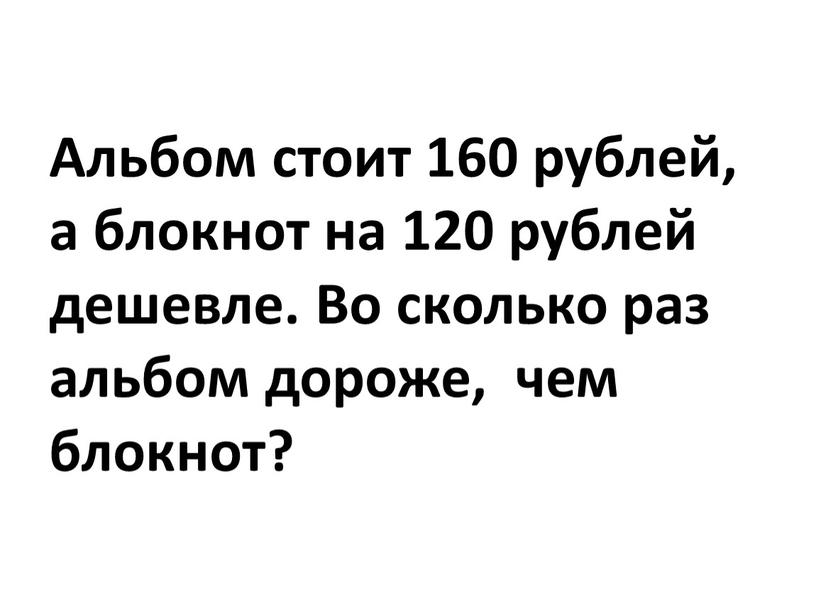 Альбом стоит 160 рублей, а блокнот на 120 рублей дешевле