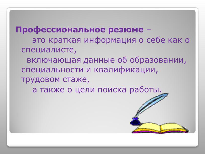 Профессиональное резюме – это краткая информация о себе как о специалисте, включающая данные об образовании, специальности и квалификации, трудовом стаже, а также о цели поиска…