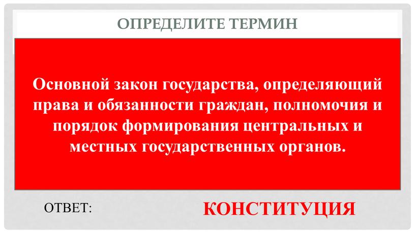 Определите термин Основной закон государства, определяющий права и обязанности граждан, полномочия и порядок формирования центральных и местных государственных органов