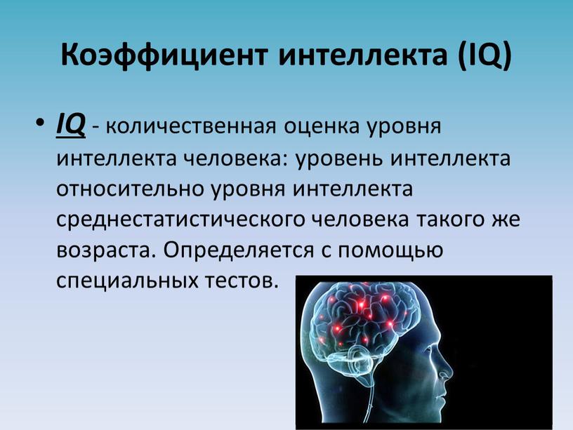 Коэффициент интеллекта (IQ) IQ - количественная оценка уровня интеллекта человека: уровень интеллекта относительно уровня интеллекта среднестатистического человека такого же возраста