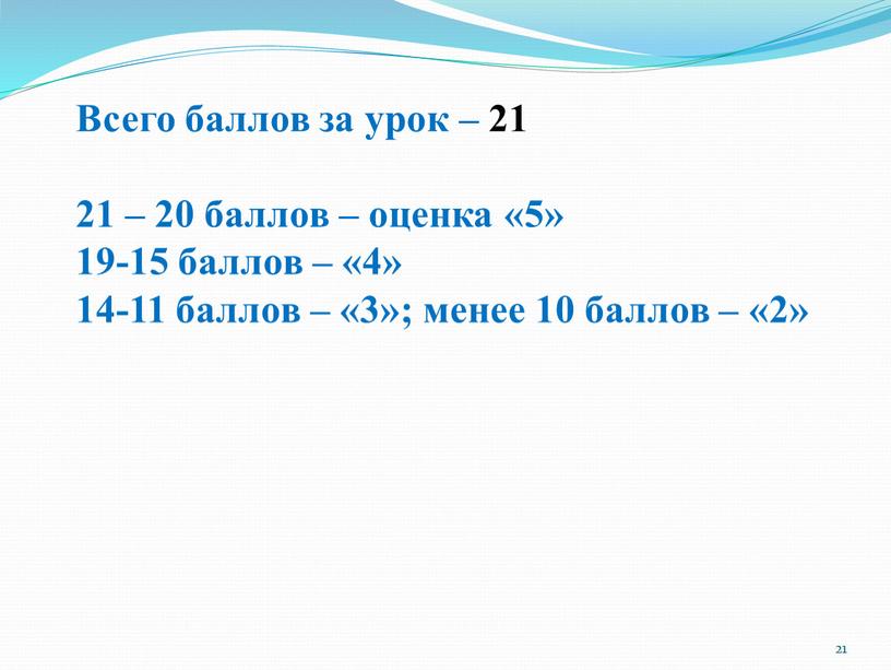 Всего баллов за урок – 21 21 – 20 баллов – оценка «5» 19-15 баллов – «4» 14-11 баллов – «3»; менее 10 баллов –…