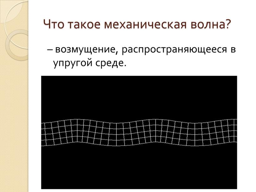 Что такое механическая волна? – возмущение, распространяющееся в упругой среде