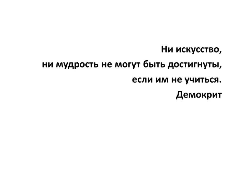 Ни искусство, ни мудрость не могут быть достигнуты, если им не учиться