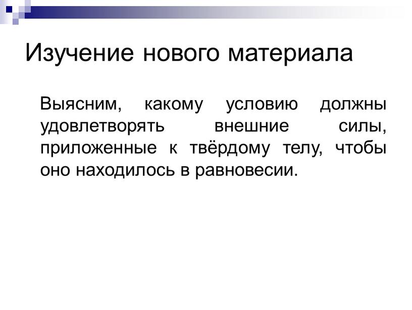 Изучение нового материала Выясним, какому условию должны удовлетворять внешние силы, приложенные к твёрдому телу, чтобы оно находилось в равновесии