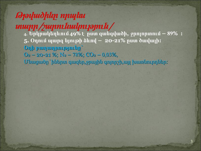 О2 – 20-21 %; N2 – 78%; CO2 – 0,03%, Մնացածը`իներտ գազեր,ջրային գոլորշի,այլ խառնուրդներ: 3 Թթվածինը որպես տարր/շարունակություն/