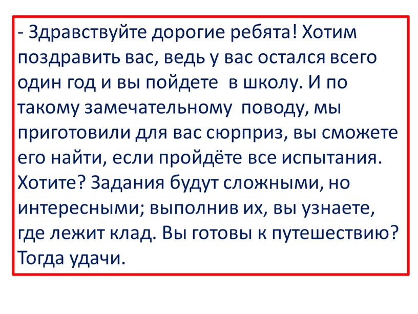 Здравствуйте дорогие ребята! Хотим поздравить вас, ведь у вас остался всего один год и вы пойдете в школу