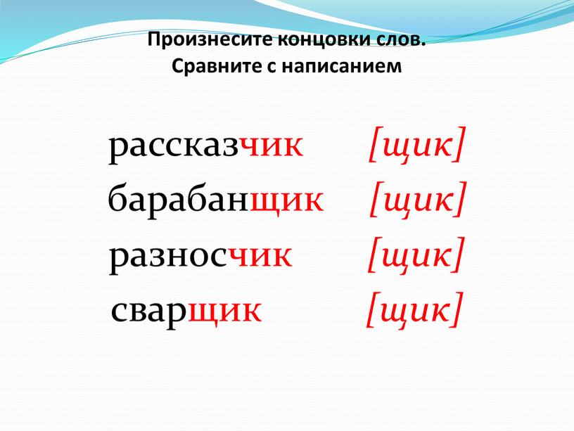 Произнесите концовки слов. Сравните с написанием рассказчик [щик] барабанщик [щик] разносчик [щик] сварщик [щик]