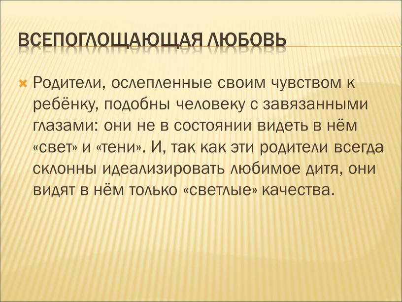 Всепоглощающая любовь Родители, ослепленные своим чувством к ребёнку, подобны человеку с завязанными глазами: они не в состоянии видеть в нём «свет» и «тени»