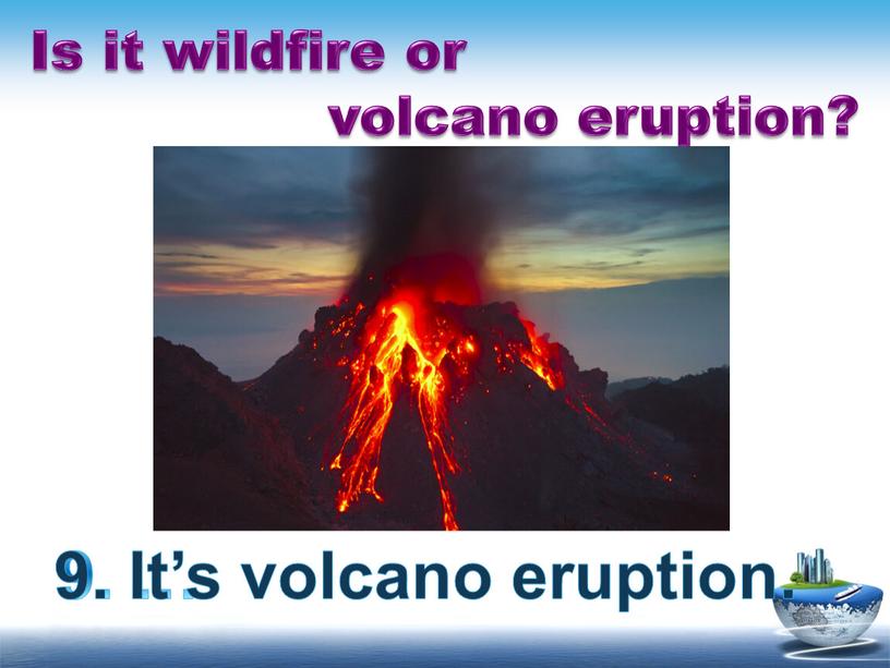 Is it wildfire or volcano eruption? 9