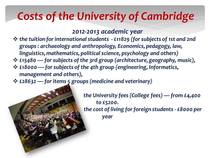 Costs of the University of Cambridge 2012-2013 academic year the tuition for international students - £11829 (for subjects of 1st and 2nd groups : archaeology…