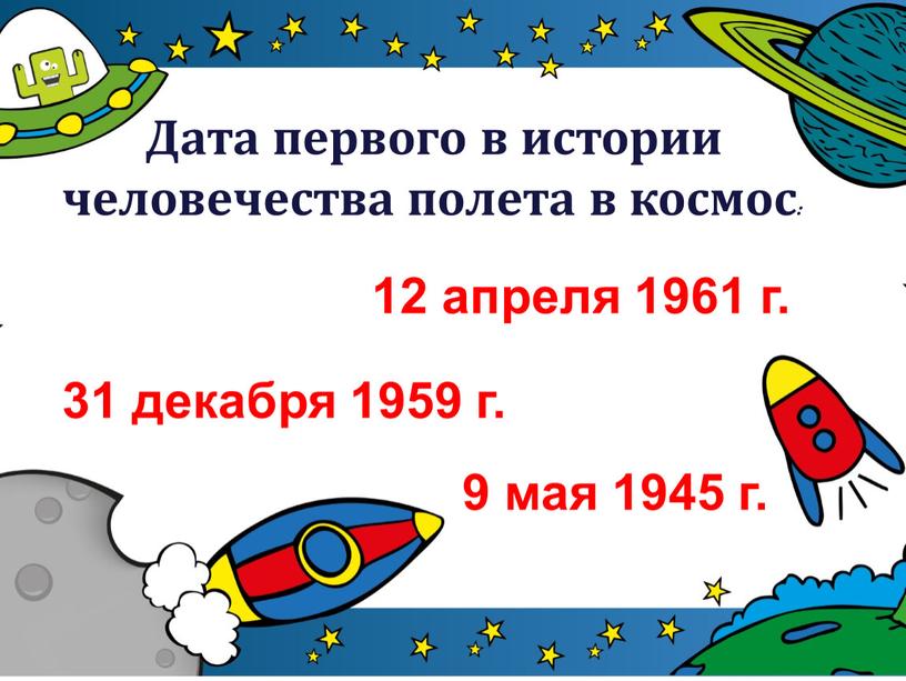 Дата первого в истории человечества полета в космос: 12 апреля 1961 г