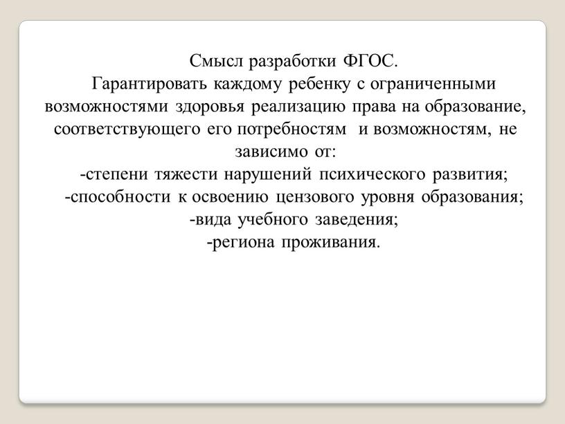 Смысл разработки ФГОС. Гарантировать каждому ребенку с ограниченными возможностями здоровья реализацию права на образование, соответствующего его потребностям и возможностям, не зависимо от: -степени тяжести нарушений…