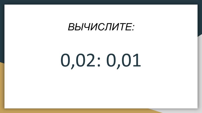 ВЫЧИСЛИТЕ: 0,02: 0‚01