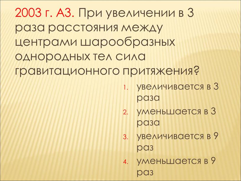 А3. При увеличении в 3 раза расстояния между центрами шарообразных однородных тел сила гравитационного притяжения? увеличивается в 3 раза уменьшается в 3 раза увеличивается в…