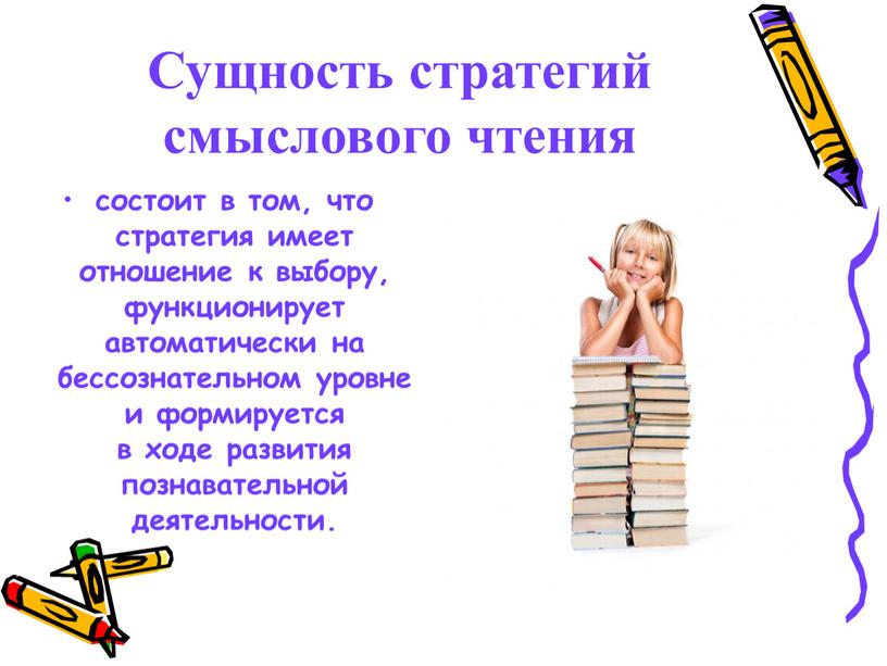 Сущность стратегий смыслового чтения состоит в том, что стратегия имеет отношение к выбору, функционирует автоматически на бессознательном уровне и формируется в ходе развития познавательной деятельности