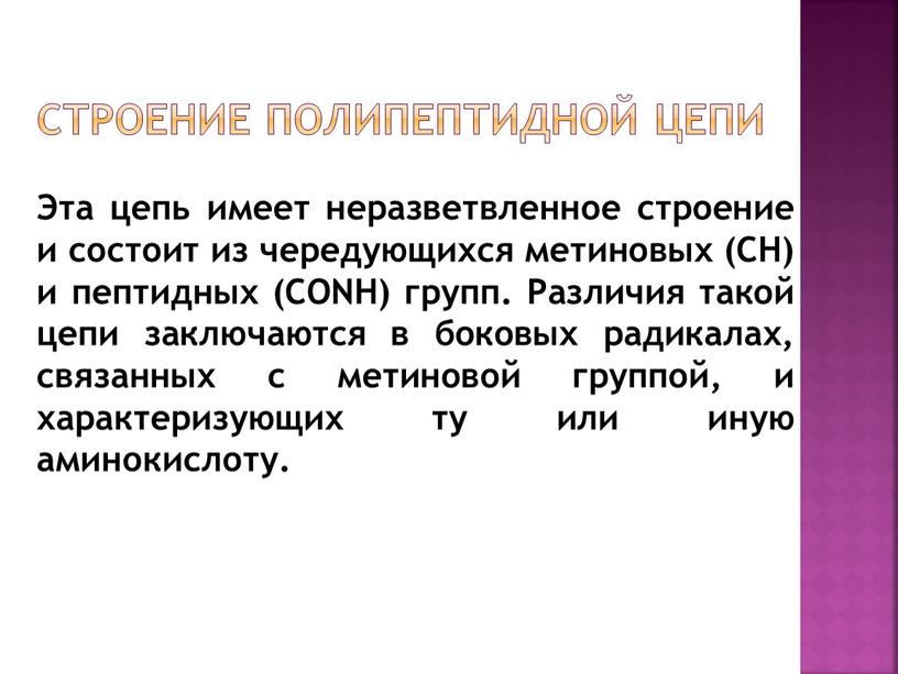 Эта цепь имеет неразветвленное строение и состоит из чередующихся метиновых (CH) и пептидных (CONH) групп