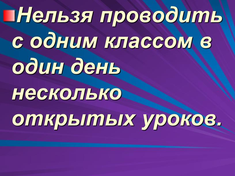 Нельзя проводить с одним классом в один день несколько открытых уроков