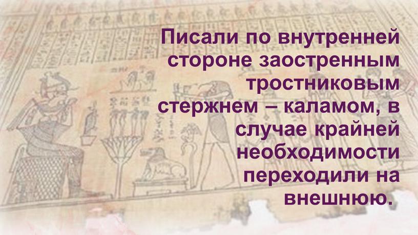 Писали по внутренней стороне заостренным тростниковым стержнем – каламом, в случае крайней необходимости переходили на внешнюю