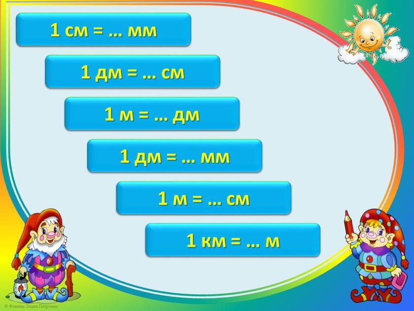 1 см = 10 мм 1 см = … мм 1 дм = 10 см 1 дм = … см 1 м = 10 дм…