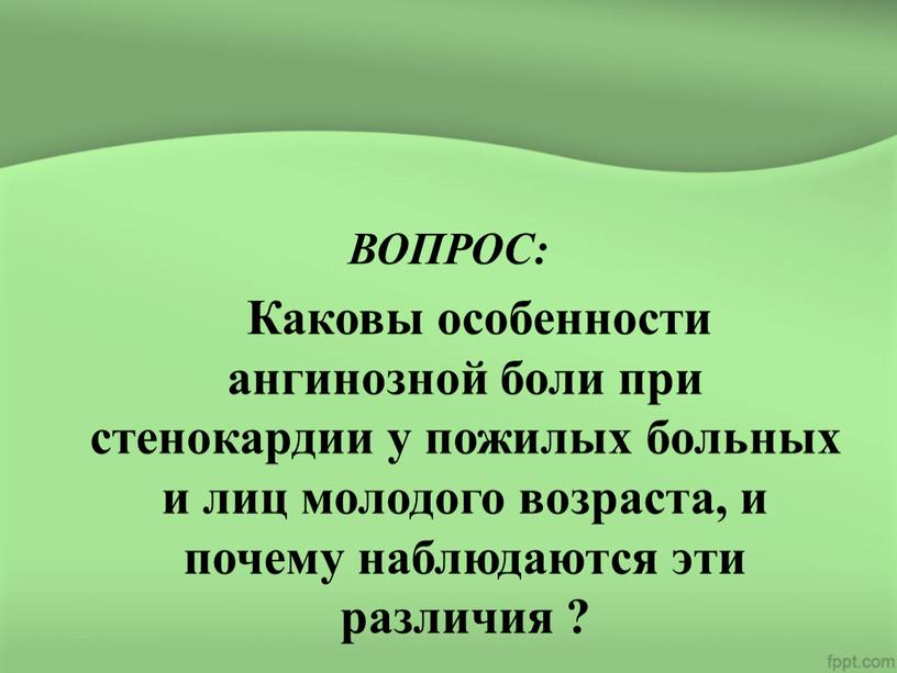 ВОПРОС: Каковы особенности ангинозной боли при стенокардии у пожилых больных и лиц молодого возраста, и почему наблюдаются эти различия ?