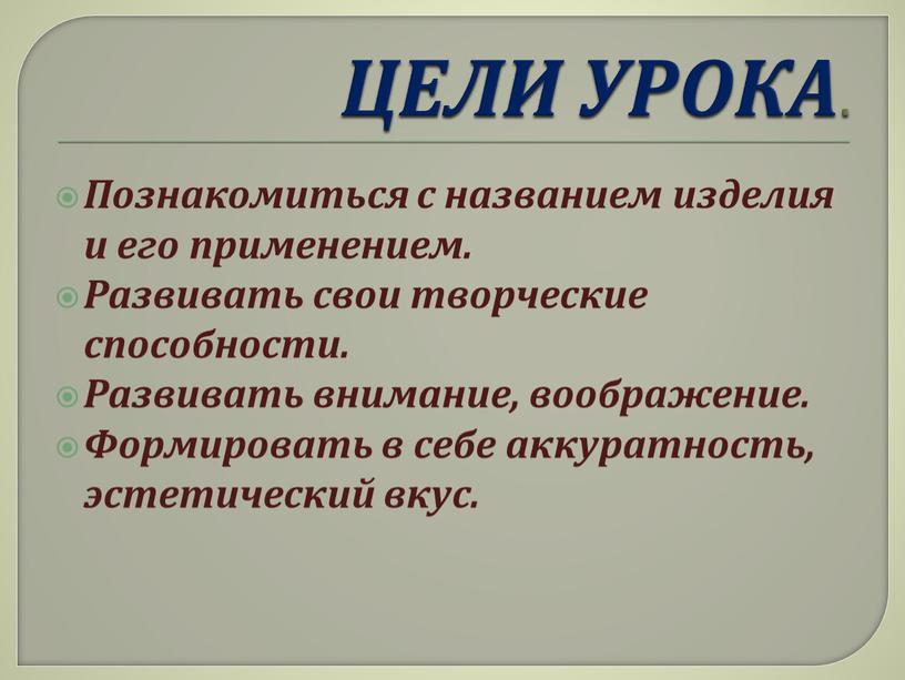 ЦЕЛИ УРОКА . Познакомиться с названием изделия и его применением