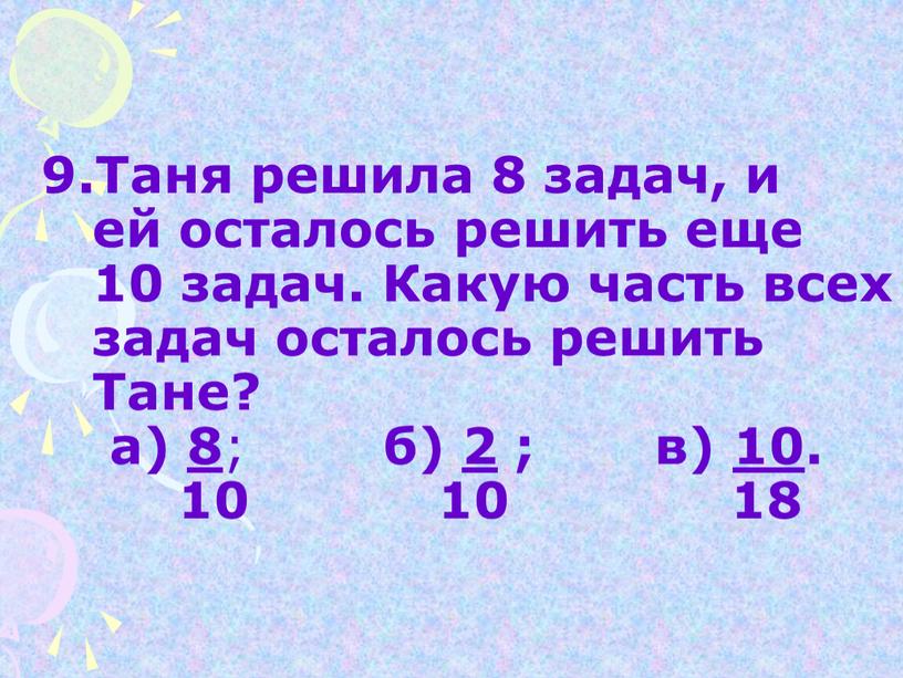 Таня решила 8 задач, и ей осталось решить еще 10 задач