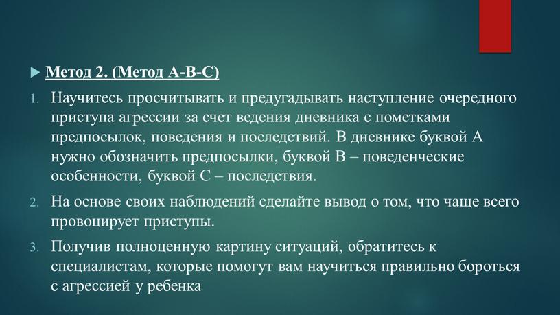 Метод 2. (Метод А-В-С) Научитесь просчитывать и предугадывать наступление очередного приступа агрессии за счет ведения дневника с пометками предпосылок, поведения и последствий