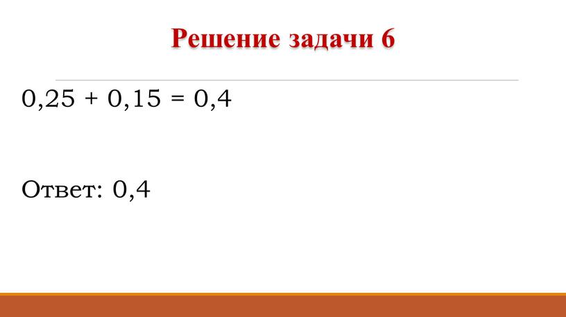 0,25 + 0,15 = 0,4 Ответ: 0,4 Решение задачи 6