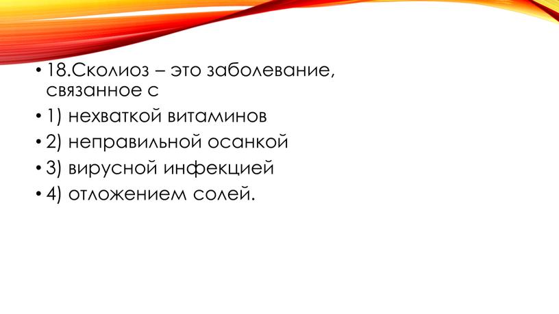 Сколиоз – это заболевание, связанное с 1) нехваткой витаминов 2) неправильной осанкой 3) вирусной инфекцией 4) отложением солей