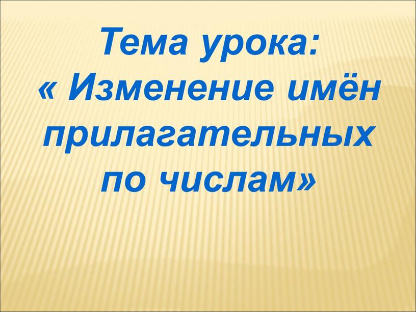 Тема урока: « Изменение имён прилагательных по числам»