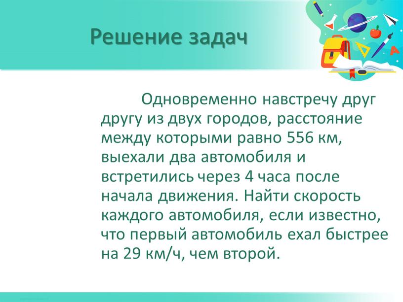 Одновременно навстречу друг другу из двух городов, расстояние между которыми равно 556 км, выехали два автомобиля и встретились через 4 часа после начала движения