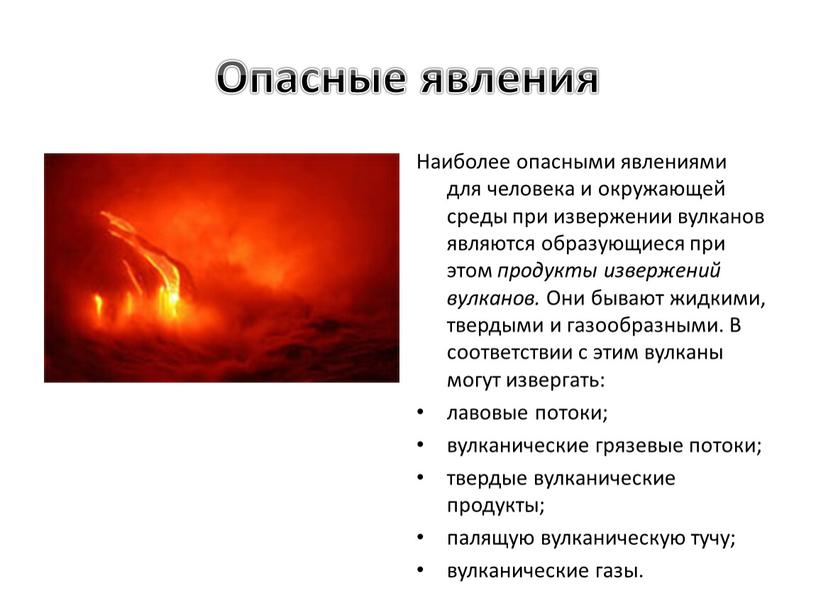 Опасные явления Наиболее опасными явлениями для человека и окружающей среды при извержении вулканов являются образующиеся при этом продукты извержений вулканов